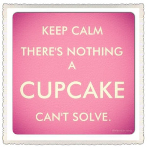 Keep Calm There's Nothing A Cupcake Can't Solve!'