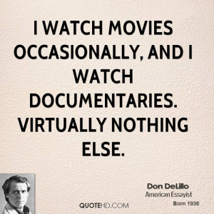 watch movies occasionally, and I watch documentaries. Virtually ...