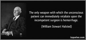 ... upon the incompetent surgeon is hemorrhage. - William Stewart Halsted