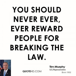 You should never ever, ever reward people for breaking the law.