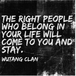 Wu-Tang is forever. The right people who belong in your life will come ...