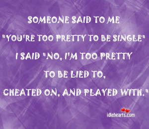 ... to me you re too pretty to be single i said no i m too pretty to be