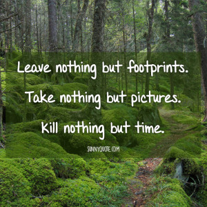 Take nothing but pictures. Leave nothing but footprints. Kill nothing ...
