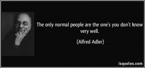 The only normal people are the one's you don't know very well ...