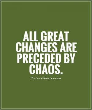 All great changes are preceded by chaos.