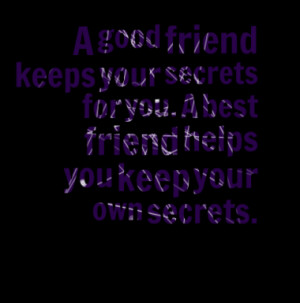 good friend keeps your secrets for you. A best friend helps you keep ...