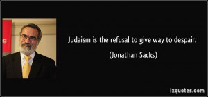 Judaism is the refusal to give way to despair. - Jonathan Sacks
