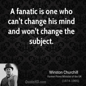 fanatic is one who can't change his mind and won't change the ...