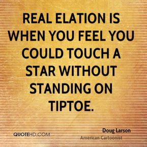 Real elation is when you feel you could touch a star without standing ...