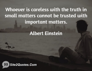 Whoever is careless with the truth in small matters cannot be trusted ...