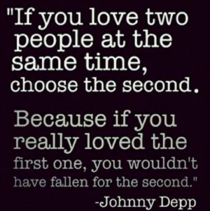 If you love two people at the same time, choose the second.