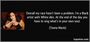 ... end of the day you have to sing what's in your own soul. - Teena Marie