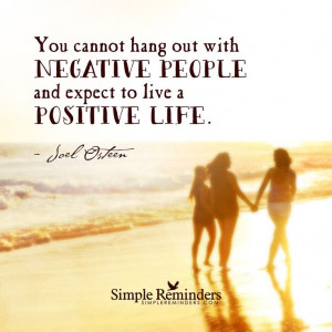 ... with negative people and expect to live a positive life