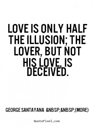 Quotes about love - Love is only half the illusion; the lover,..