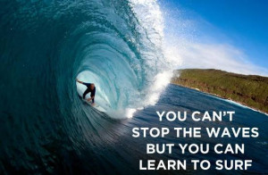 You Can't Stop The Waves But You Can Learn To Surf Quote