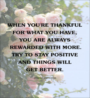 When you're thankful for what you have, you are always rewarded with ...
