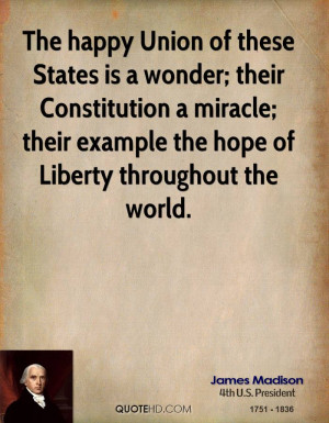 The happy Union of these States is a wonder; their Constitution a ...
