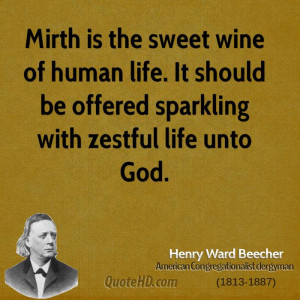 Mirth is the sweet wine of human life. It should be offered sparkling ...
