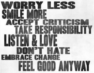 Worry less, smile more, accept criticism, take responsibility, listen ...