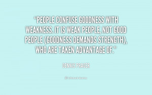 People confuse goodness with weakness. It is weak people, not good ...