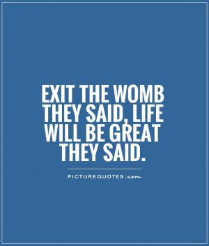 exit-the-womb-they-said-life-will-be-great-they-said-quote-1.jpg