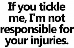 ... You Tickle Me,I’m Not Responsible for Your In Injuries ~ Funny Quote