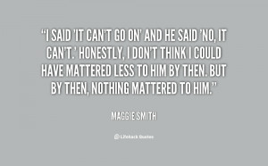 quote-Maggie-Smith-i-said-it-cant-go-on-and-53790.png