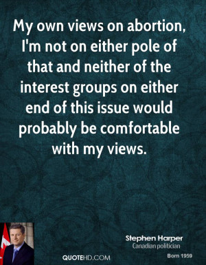 My own views on abortion, I'm not on either pole of that and neither ...