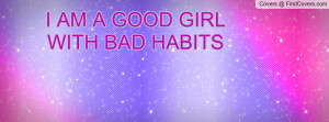 AM A GOOD GIRL WITH BAD HABITS Profile Facebook Covers