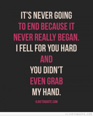 ... really began. I fell for you hard and you didn't even grab my hand