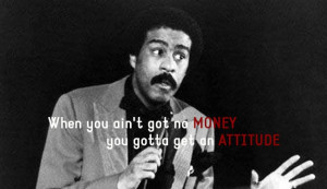 ... ain't got no money, you gotta get an attitude