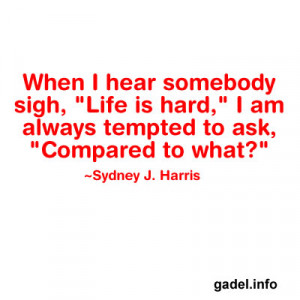 When I hear somebody sigh, “Life is hard,” I am always tempted to ...