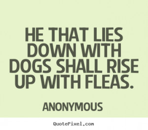 Quotes about friendship - He that lies down with dogs shall rise up ...