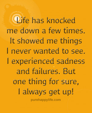 Life Quote: Life has knocked me down a few times. It showed me things ...