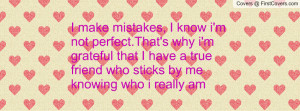 make mistakes, I know i'm not perfect.That's why i'm grateful that I ...