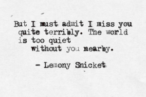 But i must admit i miss you quite terribly. The world is too quiet ...
