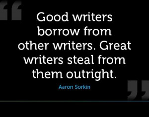 Good writers borrow from other writers. Great writers steal from them ...