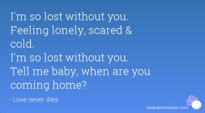 lost without you. Feeling lonely, scared & cold. I'm so lost without ...