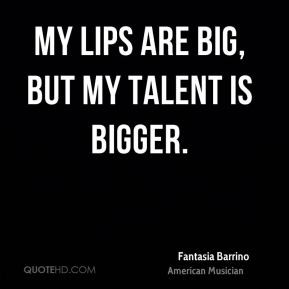 Fantasia Barrino - My lips are big, but my talent is bigger.