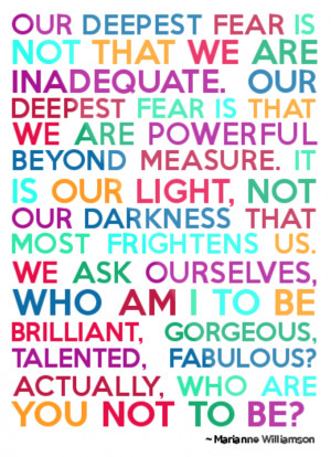 Our deepest fear is not that we are inadequate. Our deepest fear is ...