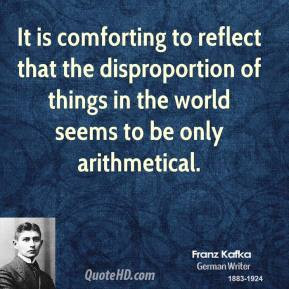 Franz Kafka - It is comforting to reflect that the disproportion of ...