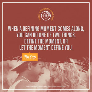 ... things. Define the moment, or let the moment define you.