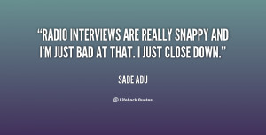 Radio interviews are really snappy and I'm just bad at that. I just ...