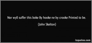 Nor wyll suffer this boke By hooke ne by crooke Printed to be. - John ...