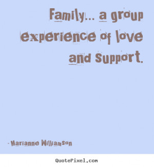 Family... a group experience of love and support. ”