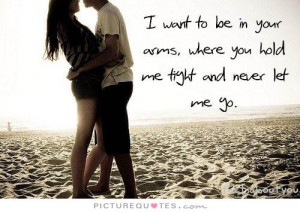 ... want to be in your arms, where you hold me tight and never let me go