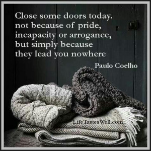 Close some doors today, not because of pride, incapacity or arrogance ...