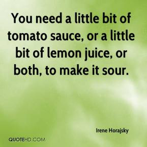 You need a little bit of tomato sauce, or a little bit of lemon juice ...
