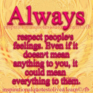 Always respect people's feelings...