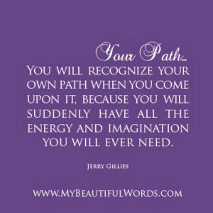 You will recognize your own path when you come upon it,